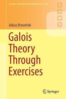 Galois Theory Through Exercises - Juliusz Brzezinski - Libro Springer International Publishing AG, Springer Undergraduate Mathematics Series | Libraccio.it