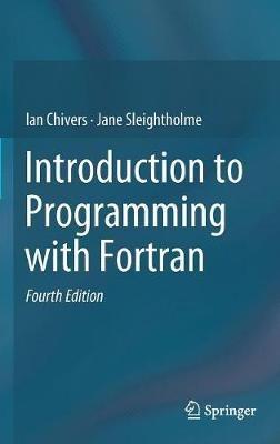 Introduction to Programming with Fortran - Ian Chivers, Jane Sleightholme - Libro Springer International Publishing AG | Libraccio.it