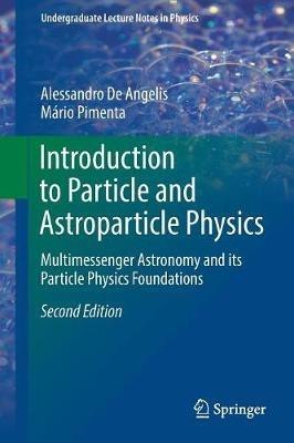 Introduction to Particle and Astroparticle Physics - Alessandro De Angelis, Mário Pimenta - Libro Springer International Publishing AG, Undergraduate Lecture Notes in Physics | Libraccio.it