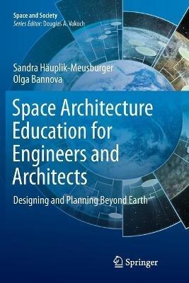 Space Architecture Education for Engineers and Architects - Sandra Häuplik-Meusburger, Olga Bannova - Libro Springer International Publishing AG, Space and Society | Libraccio.it