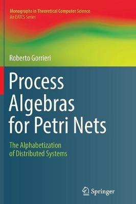 Process Algebras for Petri Nets - Roberto Gorrieri - Libro Springer International Publishing AG, Monographs in Theoretical Computer Science. An EATCS Series | Libraccio.it