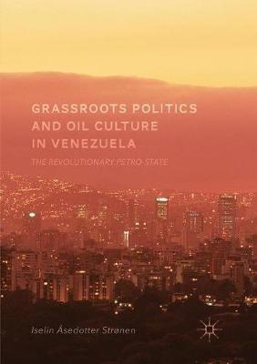 Grassroots Politics and Oil Culture in Venezuela - Iselin Åsedotter Strønen - Libro Springer International Publishing AG | Libraccio.it