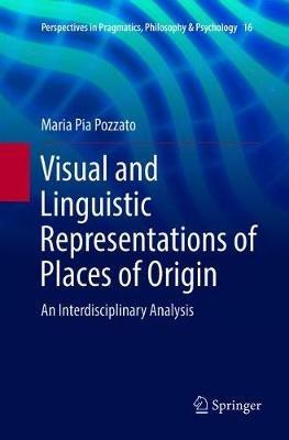 Visual and Linguistic Representations of Places of Origin - Maria Pia Pozzato - Libro Springer International Publishing AG, Perspectives in Pragmatics, Philosophy & Psychology | Libraccio.it