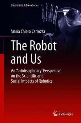 The Robot and Us - Maria Chiara Carrozza - Libro Springer International Publishing AG, Biosystems & Biorobotics | Libraccio.it