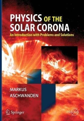 Physics of the Solar Corona - Markus Aschwanden - Libro Springer-Verlag Berlin and Heidelberg GmbH & Co. KG, Springer Praxis Books | Libraccio.it