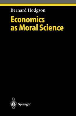 Economics as Moral Science - Bernard Hodgson - Libro Springer-Verlag Berlin and Heidelberg GmbH & Co. KG, Ethical Economy | Libraccio.it
