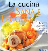 La cucina sana e leggera. Ricette salutari e gustose per tutti i giorni  - Libro NGV | Libraccio.it