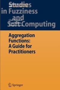 Aggregation Functions: A Guide for Practitioners - Gleb Beliakov, Ana Pradera, Tomasa Calvo - Libro Springer-Verlag Berlin and Heidelberg GmbH & Co. KG, Studies in Fuzziness and Soft Computing | Libraccio.it