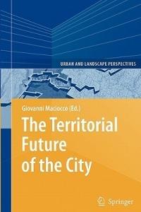 The Territorial Future of the City  - Libro Springer-Verlag Berlin and Heidelberg GmbH & Co. KG, Urban and Landscape Perspectives | Libraccio.it