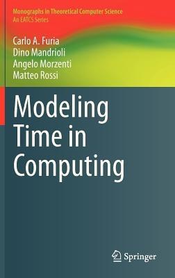 Modeling Time in Computing - Carlo A. Furia, Dino Mandrioli, Angelo Morzenti - Libro Springer-Verlag Berlin and Heidelberg GmbH & Co. KG, Monographs in Theoretical Computer Science. An EATCS Series | Libraccio.it