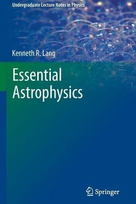 Essential Astrophysics - Kenneth R. Lang - Libro Springer-Verlag Berlin and Heidelberg GmbH & Co. KG, Undergraduate Lecture Notes in Physics | Libraccio.it