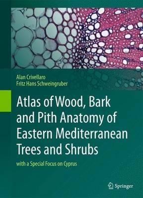 Atlas of Wood, Bark and Pith Anatomy of Eastern Mediterranean Trees and Shrubs - Alan Crivellaro, Fritz Hans Schweingruber - Libro Springer-Verlag Berlin and Heidelberg GmbH & Co. KG | Libraccio.it