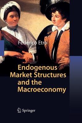 Endogenous Market Structures and the Macroeconomy - Federico Etro - Libro Springer-Verlag Berlin and Heidelberg GmbH & Co. KG | Libraccio.it