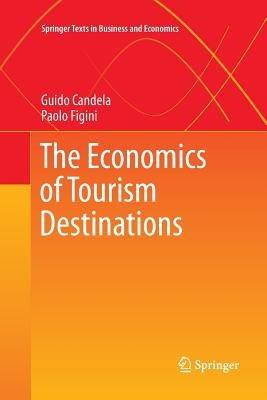 The Economics of Tourism Destinations - Guido Candela, Paolo Figini - Libro Springer-Verlag Berlin and Heidelberg GmbH & Co. KG, Springer Texts in Business and Economics | Libraccio.it