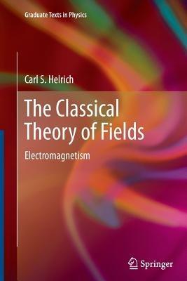 The Classical Theory of Fields - Carl S. Helrich - Libro Springer-Verlag Berlin and Heidelberg GmbH & Co. KG, Graduate Texts in Physics | Libraccio.it