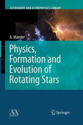 Physics, Formation and Evolution of Rotating Stars - Andre Maeder - Libro Springer-Verlag Berlin and Heidelberg GmbH & Co. KG, Astronomy and Astrophysics Library | Libraccio.it
