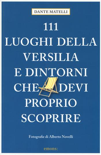 111 luoghi della Versilia e dintorni che devi proprio scoprire. Ediz. a colori - Dante Matelli - Libro Emons Edizioni 2017, Le guide 111 | Libraccio.it