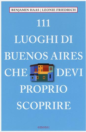 111 luoghi di Buenos Aires che devi proprio scoprire - Benjamin Haas, Leonie Friedrich - Libro Emons Edizioni 2017 | Libraccio.it