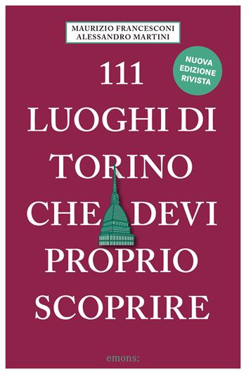111 luoghi di Torino che devi proprio scoprire. Nuova ediz. - Maurizio Francesconi, Alessandro Martini - Libro Emons Edizioni 2024, Le guide 111 | Libraccio.it