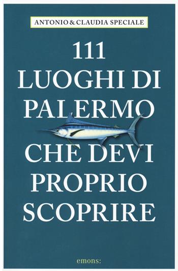 111 luoghi di Palermo che devi proprio scoprire - Antonio Speciale, Claudia Speciale - Libro Emons Edizioni 2018, Le guide 111 | Libraccio.it