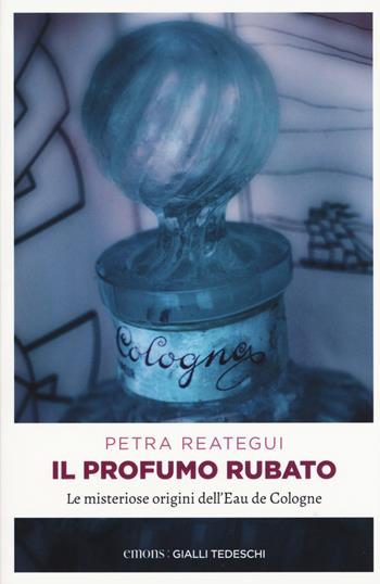 Il profumo rubato. Le misteriose origini dell'Eau de Cologne - Petra Reategui - Libro Emons Edizioni 2018, Gialli tedeschi | Libraccio.it