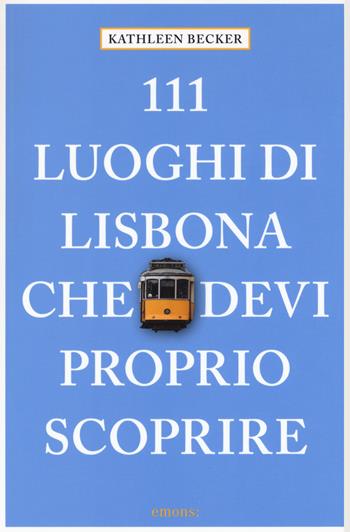 111 luoghi di Lisbona che devi proprio scoprire - Kathleen Becker - Libro Emons Edizioni 2019, Le guide 111 | Libraccio.it