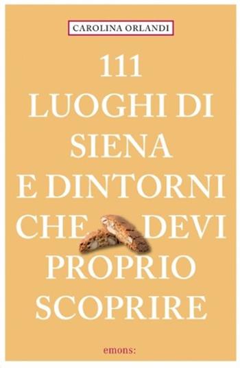 111 luoghi di Siena e dintorni che devi proprio scoprire - Carolina Orlandi - Libro Emons Edizioni 2022, Le guide 111 | Libraccio.it
