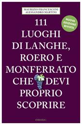 111 luoghi di Langhe, Roero e Monferrato che devi proprio scoprire. Nuova ediz.