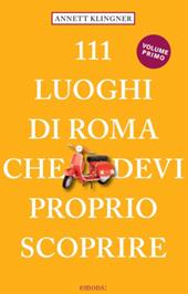 111 luoghi di Roma che devi proprio scoprire. Nuova ediz.. Vol. 1