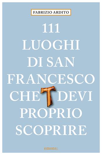 111 luoghi di San Francesco che devi proprio scoprire - Fabrizio Ardito - Libro Emons Edizioni 2025, Le guide 111 | Libraccio.it