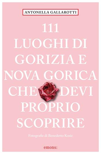 111 luoghi di Gorizia e Nuova Gorica che devi proprio scoprire - Antonella Gallarotti - Libro Emons Edizioni 2025, Le guide 111 | Libraccio.it