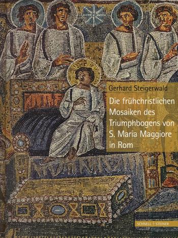 Die Früehchristlichen Mosaiken des Triumphbogens von S. Maria Maggiore in Rom. Ediz. a colori - Gerhard Steigerwald - Libro Schnell & Steiner 2017 | Libraccio.it