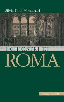 I chiostri di Roma - Silvia Koci Montanari - Libro Schnell & Steiner 2017 | Libraccio.it