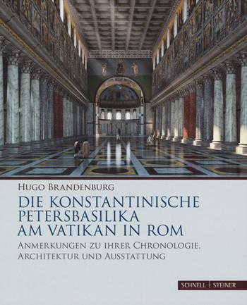 Die konstantinische Petersbasilika am Vatikan in Rom. Anmerkungen zu ihrer Chronologie, Architektur und Ausstattung. Ediz. a colori - Hugo Brandenburg - Libro Schnell & Steiner 2018 | Libraccio.it