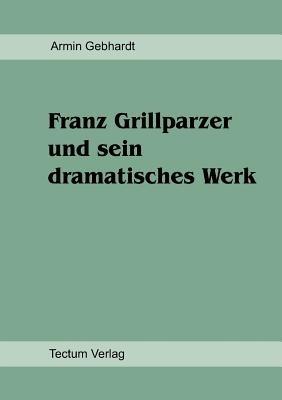 Franz Grillparzer und sein dramatisches Werk - Armin Gebhardt - Libro Tectum - Der Wissenschaftsverlag | Libraccio.it