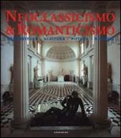 Neoclassicismo & romanticismo. Architettura, scultura, pittura, disegno. Ediz. illustrata
