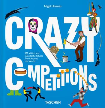 Crazy competitions. 100 weird and wonderful rituals from around the world - Nigel Holmes - Libro Taschen 2018, Varia | Libraccio.it