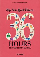 The New York Times. 36 hours. 125 weekends in Europe. Ediz. italiana