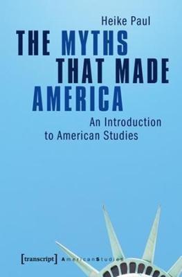 The Myths That Made America - Heike Paul - Libro Transcript Verlag, American Culture Studies | Libraccio.it
