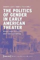 The Politics of Gender in Early American Theater – Revolutionary Dramatists and Theatrical Practices - Leopold Lippert, Ralph J. Poole - Libro Transcript Verlag, American Culture Studies | Libraccio.it