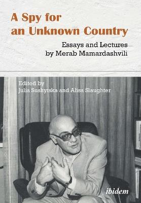 A Spy for an Unknown Country: Essays and Lectures by Merab Mamardashvili - Merab Mamardashvili, Alisa Slaughter, Julia Sushytska - Libro ibidem-Verlag, Jessica Haunschild u Christian Schon | Libraccio.it