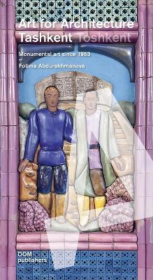 Tashkent/Toshkent. Art for achitecture. Monumental art since 1953 - Fotima Abdurakhmanova - Libro Dom Publishers 2025 | Libraccio.it