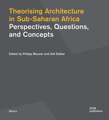 Theorising architecture in Sub-Saharan Africa. Perspectives, questions, and concepts  - Libro Dom Publishers 2021 | Libraccio.it