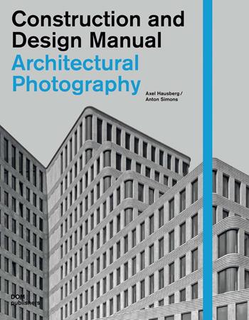Architectural photography. Construction and design manual - Axel Hausberg, Anton Simons - Libro Dom Publishers 2012 | Libraccio.it