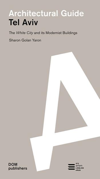 Tel Aviv. The White City and its modernist buildings. Architectural guide - Sharon Golan Yaron - Libro Dom Publishers 2019 | Libraccio.it