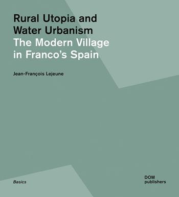 Rural utopia and water urbanism. The modern village in Franco's Spain. Ediz. illustrata - Jean-François Lejeune - Libro Dom Publishers 2021 | Libraccio.it