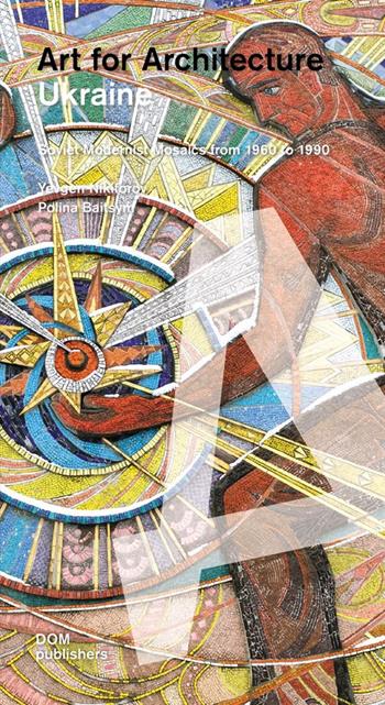 Ukraine. Art for architecture. Soviet modernist mosaics 1960 to 1990. Ediz. illustrata - Yevgen Nikiforov - Libro Dom Publishers 2020 | Libraccio.it