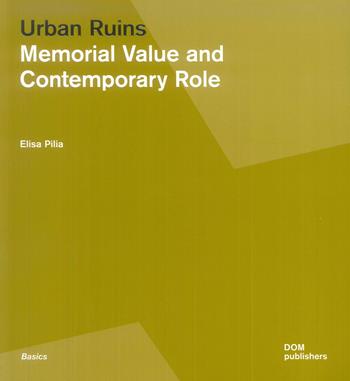 Urban ruins. Memorial value and contemporary role - Elisa Pilia - Libro Dom Publishers 2019 | Libraccio.it