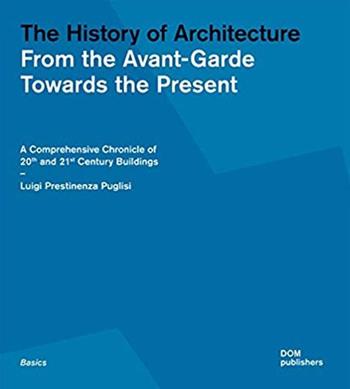 The history of architecture. From the Avant-Garde towards the present. A comprehensive chronicle of 20th and 21st century buildings - Luigi Prestinenza Puglisi - Libro Dom Publishers 2020 | Libraccio.it