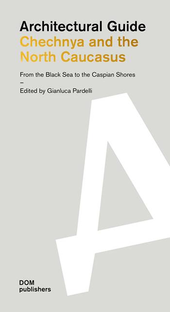 Architectural guide. Chechnya and the North Caucasus. From the Black Sea to the Caspian Shores - Gianluca Pardelli - Libro Dom Publishers 2022 | Libraccio.it